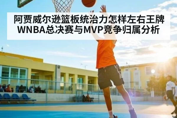 阿贾威尔逊篮板统治力怎样左右王牌WNBA总决赛与MVP竞争归属分析（JSEsports）