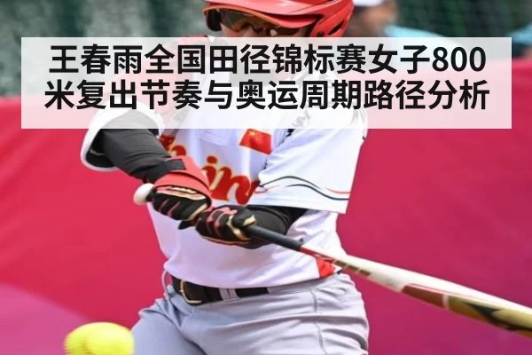王春雨全国田径锦标赛女子800米复出节奏与奥运周期路径分析（JSEsports）